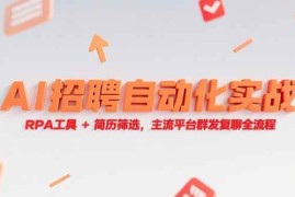 （15241期）AI招聘自动化实战，RPA工具+简历筛选，主流平台群发复聊全流程