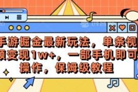 赚钱热门给力项目项目，手游掘金最新玩法，单条视频变现1w+，一部手机即可操作，保姆级教程