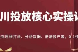 千川投放核心实操课，&#8203;0-1思维打法、分析数据、倍增投产VS抖音号运营