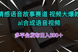 每日（11880期）情感语音故事赛道视频大爆款al合成语音视频多平台发布日入500＋便宜08月01日中创网VIP项目