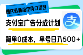 （12860期）国庆最新稳定风口项目，支付宝广告分成计划，简单0成本，单号日入500+