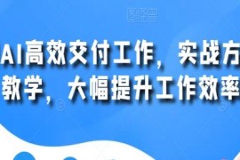 用AI高效交付工作，实战方法教学，大幅提升工作效率及抖音号运营