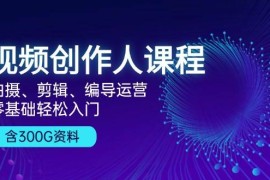 热门项目视频创作人课程：拍摄、剪辑、编导运营，零基础轻松入门，附300G资料11-07福缘网