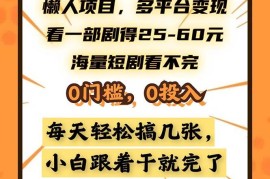 热门项目（13139期）懒人项目，多平台变现，看一部剧得25~60，海量短剧看不完，0门槛，0投&#8230;10-28中创网