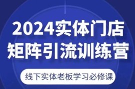 2024实体门店矩阵引流训练营，线下实体老板学习必修课，06月25日冒泡网VIP项目