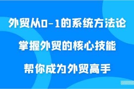 最新项目外贸从0-1的系统方法论，掌握外贸的核心技能，帮你成为外贸高手09-11福缘网