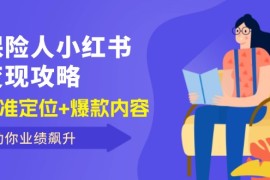 热门项目（12307期）保险人小红书变现攻略，精准定位+爆款内容，助你业绩飙升08-25中创网