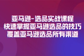 赚钱项目（11620期）亚马逊-选品实战课程，快速掌握亚马逊选品的技巧，覆盖亚马逊选品所有渠道便宜07月15日中创网VIP项目