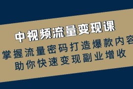 热门项目中视频流量变现课：掌握流量密码打造爆款内容，助你快速变现副业增收10-08福缘网