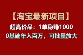 （11246期）【淘宝项目】超高价品：1单赚1000多，0基础年入百万，可批量放大，06月24日中创网VIP项目