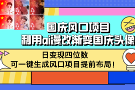 热门项目（12668期）国庆风口项目，利用ai漫改渐变国庆头像，日变现四位数，可一键生成风口&#8230;09-21中创网