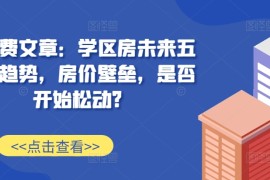 创业项目某付费文章：学区房未来五年的趋势，房价壁垒，是否开始松动?11-10冒泡网