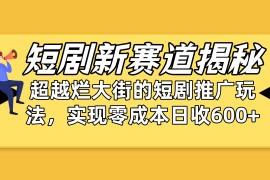 热门短视频运营项目，短剧新赛道揭秘：如何弯道超车，超越烂大街的短剧推广玩法，实现零成本...