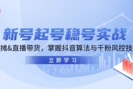 热门项目新号起号稳号实战：地摊&amp;直播带货，掌握抖音算法与千粉风控技巧10-23福缘网