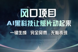 创业项目风口项目，AI黑科技让老照片复活！一键生成完全免费！接单接到手抽筋，无脑变现便宜07月16日福缘网VIP项目