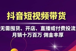 赚钱项目（13111期）抖音短视频带货：无需囤货、开店、直播或付费投流，月销十万百万佣金丰厚10-26中创网