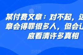 热门项目某付费文章：对不起，这篇文章会得罪很多人，但会让你彻底看清许多真相11-07冒泡网