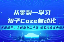 2024最新（13278期）从零到一学习扣子Coze自动化，掌握插件、大模型与工作流轻松完成复杂任务11-10中创网