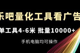 实战（11555期）乐吧量化工具看广告，单工具4-6米，批量10000+，手机电脑均可操作便宜07月11日中创网VIP项目