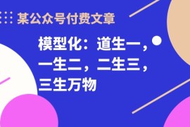 热门热门给力项目项目，某公众号付费文章《模型化：道生一，一生二，二生三，三生万物！》