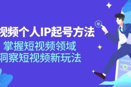 简单项目短视频个人IP起号方法，掌握短视频领域，洞察短视频新玩法（68节完整）便宜07月29日福缘网VIP项目