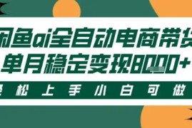 最新闲鱼Ai全自动智能带货，稳定可批量，单人全职轻松月入2w+，轻松上手【揭秘】
