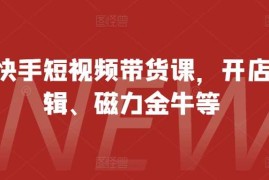 热门项目最新快手短视频带货课，开店、剪辑、磁力金牛等11-07冒泡网