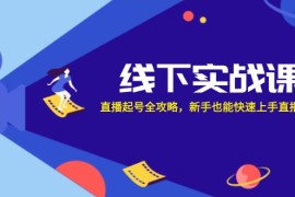 实战（12572期）线下实战课：直播起号全攻略，新手也能快速上手直播带货09-13中创网