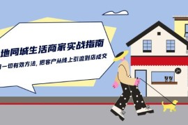 很火短视频运营项目，本地同城生活·商家实战指南：用一切有效方法，把客户从线上引流到店成交