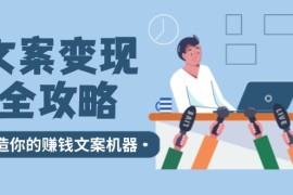 实战（12311期）文案变现全攻略：12个技巧深度剖析，打造你的赚钱文案机器08-25中创网