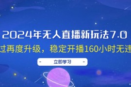 2024最新（12341期）2024年无人直播新玩法7.0，经过再度升级，稳定开播160小时无违规，抖音&#8230;08-27中创网