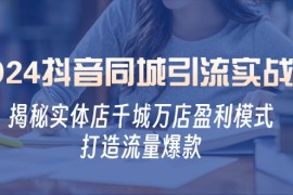 每天2024抖音同城引流实战课：揭秘实体店千城万店盈利模式，打造流量爆款10-12福缘网