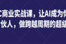 AIGC商业实战课，让AI成为你的人生合伙人，做跨越周期的超级个体与抖音号运营