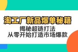 热门项目（12600期）淘工厂新品爆单秘籍：揭秘超链打法，从零开始打造市场爆款09-15中创网