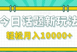 今日话题新玩法，零成本零门槛单条作品百万流量，月入10000+