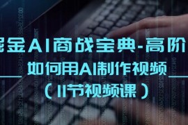 最新人工智能项目，掘金AI 商战宝典-高阶班：如何用AI制作视频