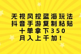 最新热门给力项目项目，无视风控蓝海玩法，抖音手游复制粘贴，十单拿下350，月入上千加！