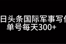 热门项目今日头条国际军事写作，利用AI创作，单号日入300+11-07福缘网