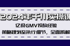 实战2024年千川实操课，亿级GMV投放经验，策略规划至执行细节，全面拆解便宜08月19日福缘网VIP项目