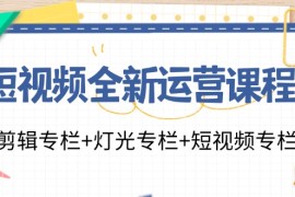 创业项目（11855期）短视频全新运营课程：剪辑专栏+灯光专栏+短视频专栏（23节课）便宜07月29日中创网VIP项目