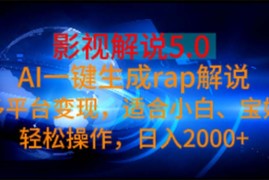 （11219期）影视解说5.0  AI一键生成rap解说 多平台变现，适合小白，日入2000+，06月23日中创网VIP项目