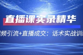 创业项目直播课实录精华：短视频引流+直播成交：话术实战训练营09-09福缘网