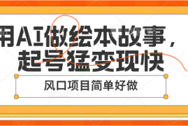 用AI做绘本故事，起号猛变现快，风口项目简单好做，06月23日福缘网VIP项目