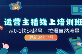 每日（11672期）2024运营主播线上培训班，从0-1快速起号，拉爆自然流量(更新24年7月)便宜07月18日中创网VIP项目