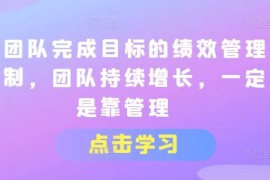 创业项目让团队完成目标的绩效管理机制，团队持续增长，一定是靠管理，06月29日冒泡网VIP项目