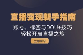 热门项目（13070期）直播变现新手指南：账号、标签与DOU+技巧，轻松开启直播之旅10-23中创网