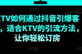 热门项目KTV抖音短视频营销，KTV如何通过抖音引爆客源，适合KTV的引流方法，让你轻松订房08-22冒泡网