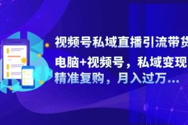 创业项目（12249期）视频号私域直播引流带货：电脑+视频号，私域变现，精准复购，月入过万&#8230;08-21中创网