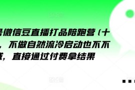 创业项目视频号微信豆直播打品陪跑营(十三期)，‮做不‬自‮流然‬冷‮动启‬也不不做私域，‮接直‬通‮付过‬费拿结果08-20冒泡网