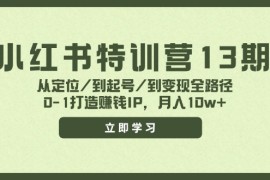 赚钱项目小红书特训营13期，从定位/到起号/到变现全路径，0-1打造赚钱IP，月入10w+便宜08月03日福缘网VIP项目